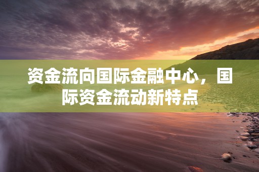 资金流向国际金融中心，国际资金流动新特点