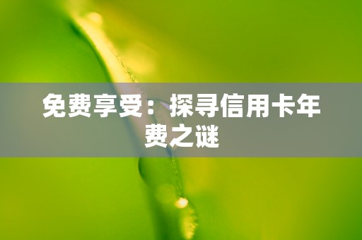 免费享受：探寻信用卡年费之谜