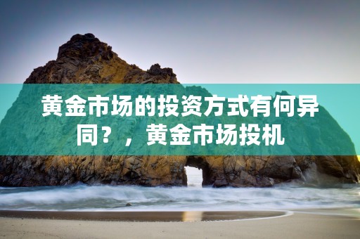 黄金市场的投资方式有何异同？，黄金市场投机